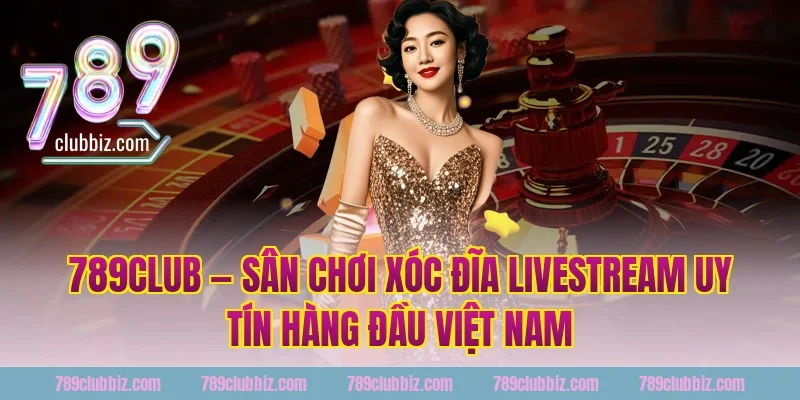 789Club — Sân Chơi Xóc Đĩa Livestream Uy Tín Hàng Đầu Việt Nam