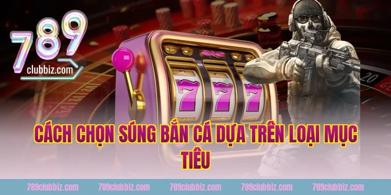 Cách Chọn Súng Bắn Cá Dựa Trên Loại Mục Tiêu