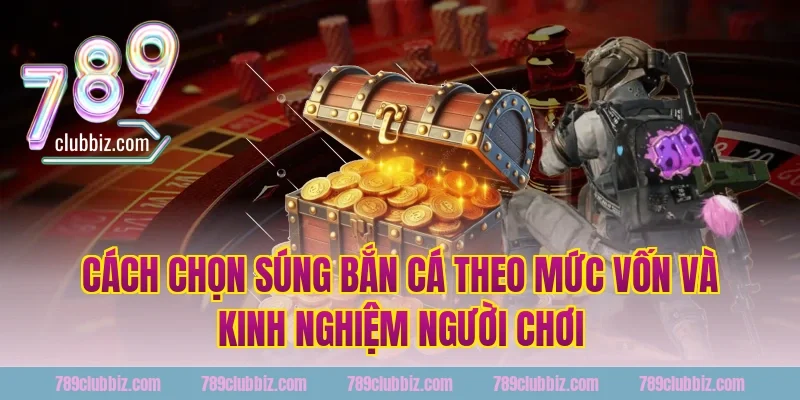 Cách Chọn Súng Bắn Cá Theo Mức Vốn Và Kinh Nghiệm Người Chơi