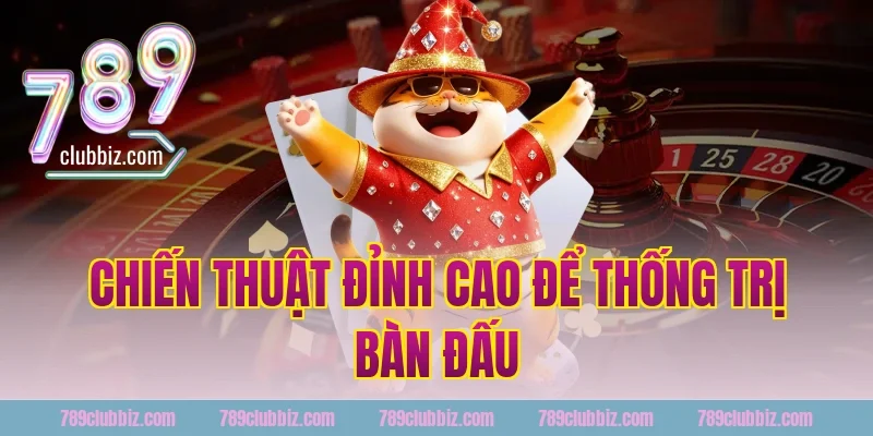 Chiến Thuật Đỉnh Cao Để Thống Trị Bàn Đấu