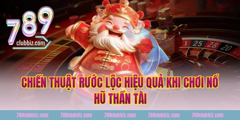 Chiến Thuật Rước Lộc Hiệu Quả Khi Chơi Nổ Hũ Thần Tài