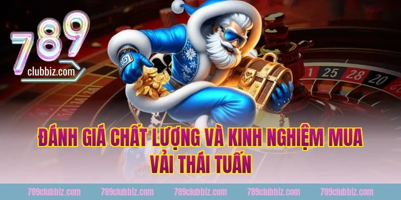 Đánh giá chất lượng và kinh nghiệm mua vải Thái Tuấn