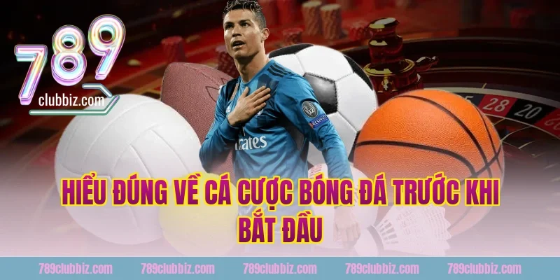 Hiểu đúng về cá cược bóng đá trước khi bắt đầu