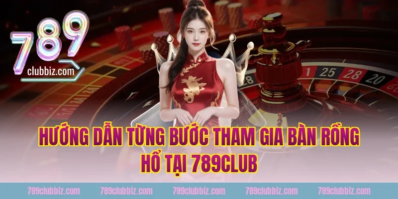 Hướng Dẫn Từng Bước Tham Gia Bàn Rồng Hổ Tại 789Club