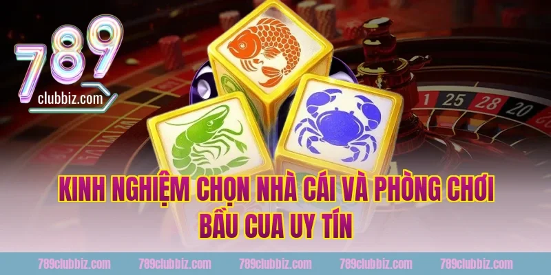 Kinh nghiệm chọn nhà cái và phòng chơi bầu cua uy tín