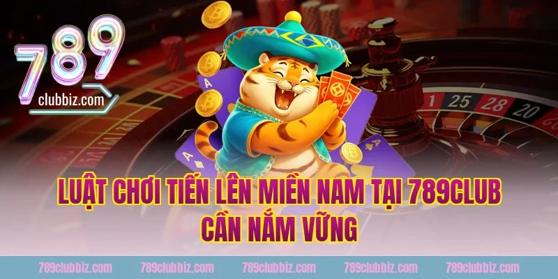 Luật Chơi Tiến Lên Miền Nam Tại 789Club Cần Nắm Vững