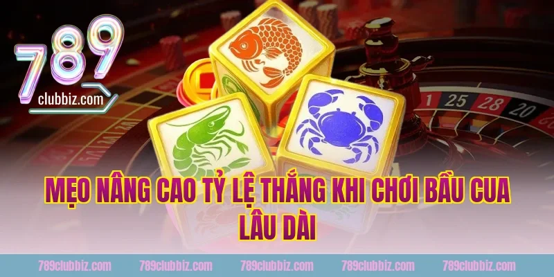 Mẹo nâng cao tỷ lệ thắng khi chơi bầu cua lâu dài