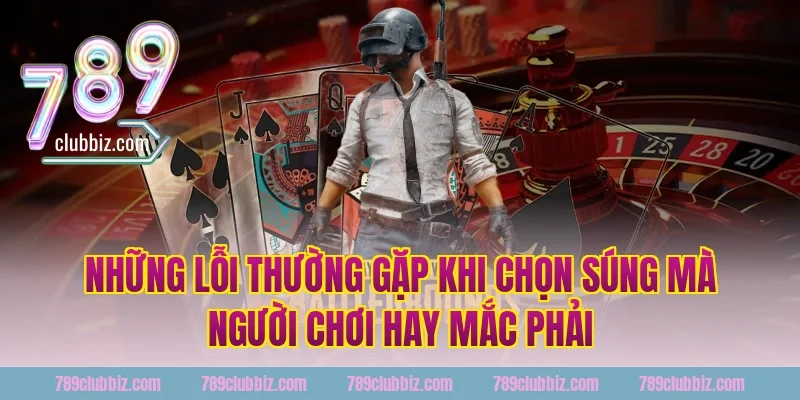 Những Lỗi Thường Gặp Khi Chọn Súng Mà Người Chơi Hay Mắc Phải
