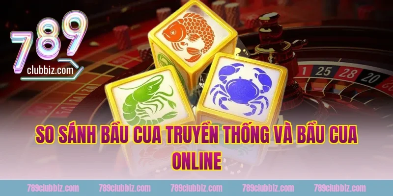 So sánh bầu cua truyền thống và bầu cua online
