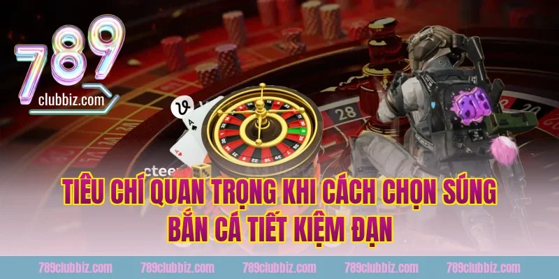 Tiêu Chí Quan Trọng Khi Cách Chọn Súng Bắn Cá Tiết Kiệm Đạn