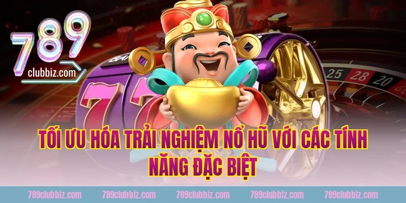 Tối Ưu Hóa Trải Nghiệm Nổ Hũ Với Các Tính Năng Đặc Biệt