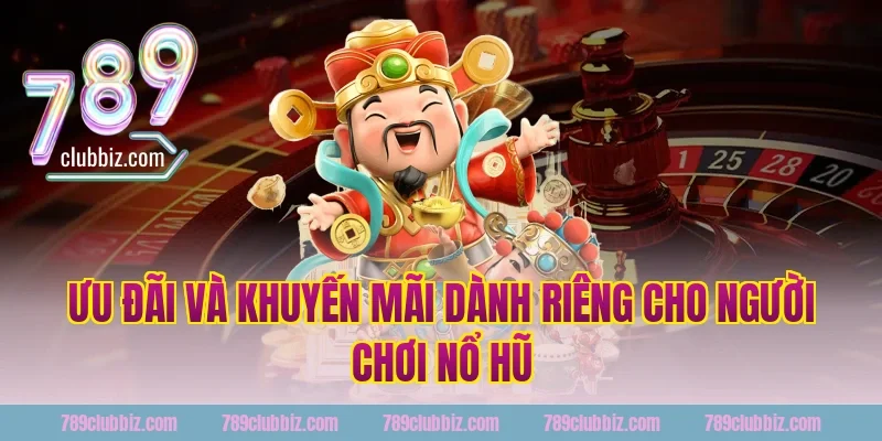 Ưu Đãi Và Khuyến Mãi Dành Riêng Cho Người Chơi Nổ Hũ